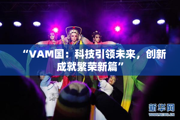 “VAM国：科技引领未来，创新成就繁荣新篇”