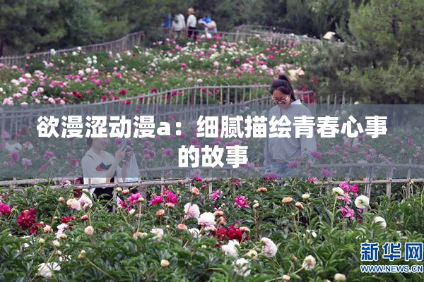 欲漫涩动漫a：细腻描绘青春心事的故事