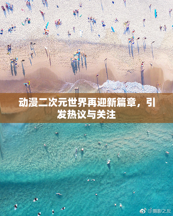 动漫二次元世界再迎新篇章，引发热议与关注