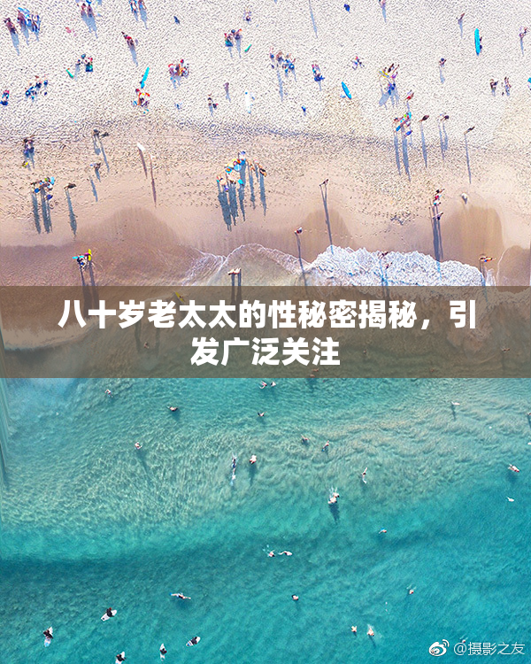 八十岁老太太的性秘密揭秘，引发广泛关注