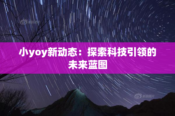 小yoy新动态：探索科技引领的未来蓝图