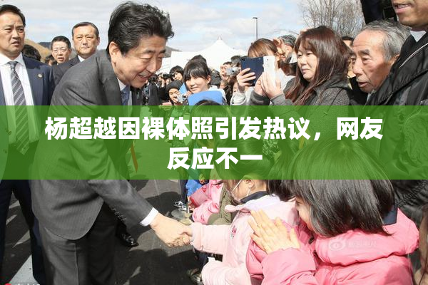 杨超越因裸体照引发热议，网友反应不一
