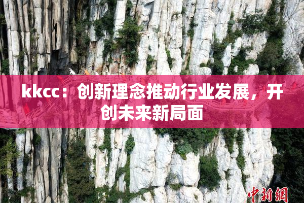 kkcc：创新理念推动行业发展，开创未来新局面