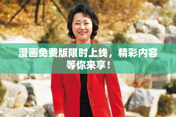 漫画免费版限时上线，精彩内容等你来享！