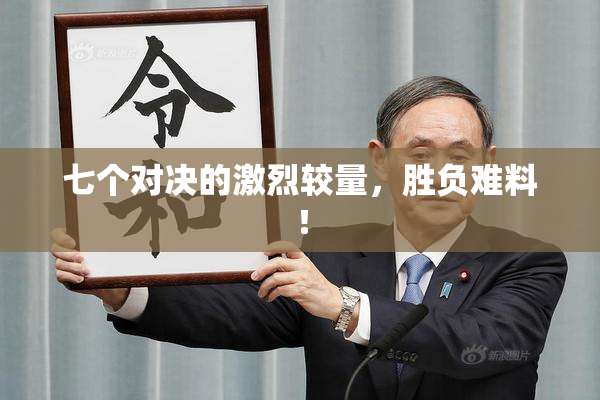 七个对决的激烈较量，胜负难料！
