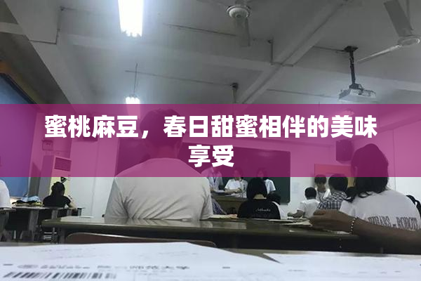 蜜桃麻豆，春日甜蜜相伴的美味享受