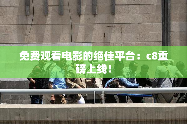 免费观看电影的绝佳平台：c8重磅上线！