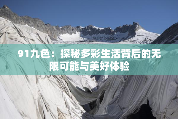 91九色：探秘多彩生活背后的无限可能与美好体验