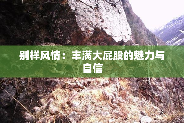 别样风情：丰满大屁股的魅力与自信