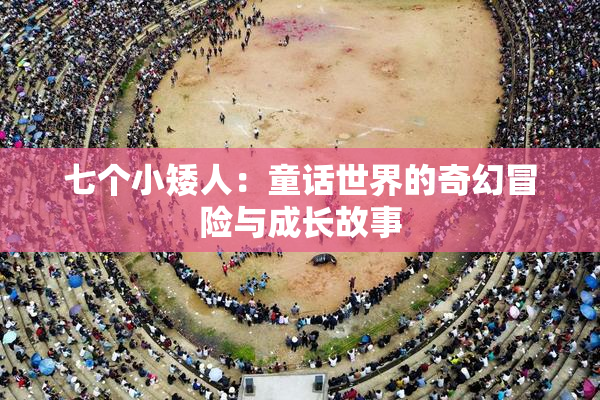 七个小矮人：童话世界的奇幻冒险与成长故事