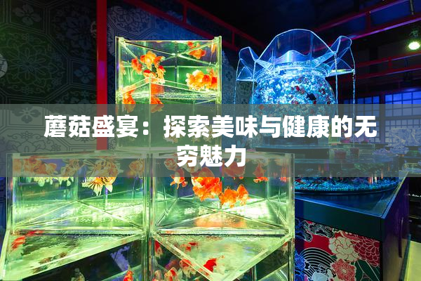 蘑菇盛宴：探索美味与健康的无穷魅力