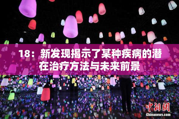 18：新发现揭示了某种疾病的潜在治疗方法与未来前景