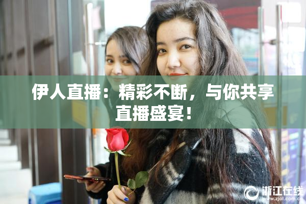 伊人直播：精彩不断，与你共享直播盛宴！