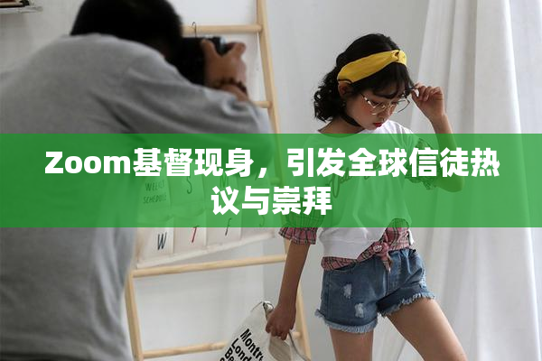 Zoom基督现身，引发全球信徒热议与崇拜