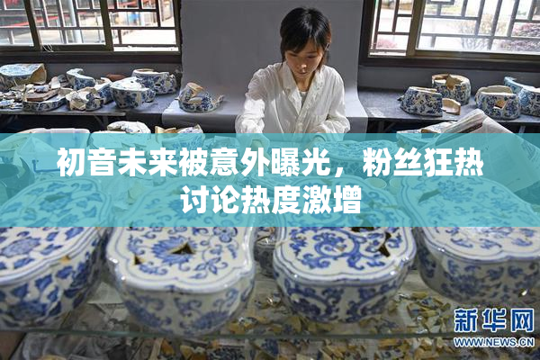 初音未来被意外曝光，粉丝狂热讨论热度激增
