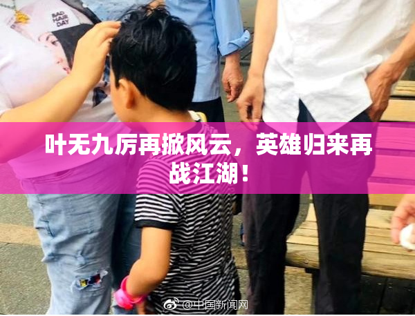 叶无九厉再掀风云，英雄归来再战江湖！