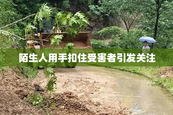 陌生人用手扣住受害者引发关注