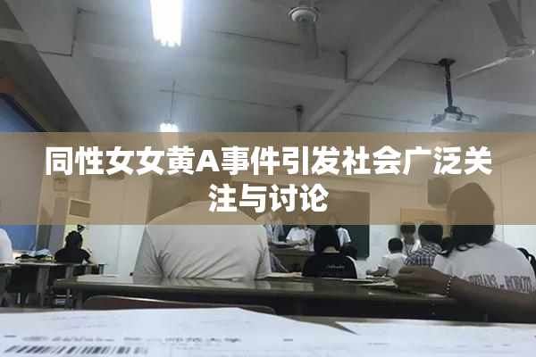 同性女女黄A事件引发社会广泛关注与讨论