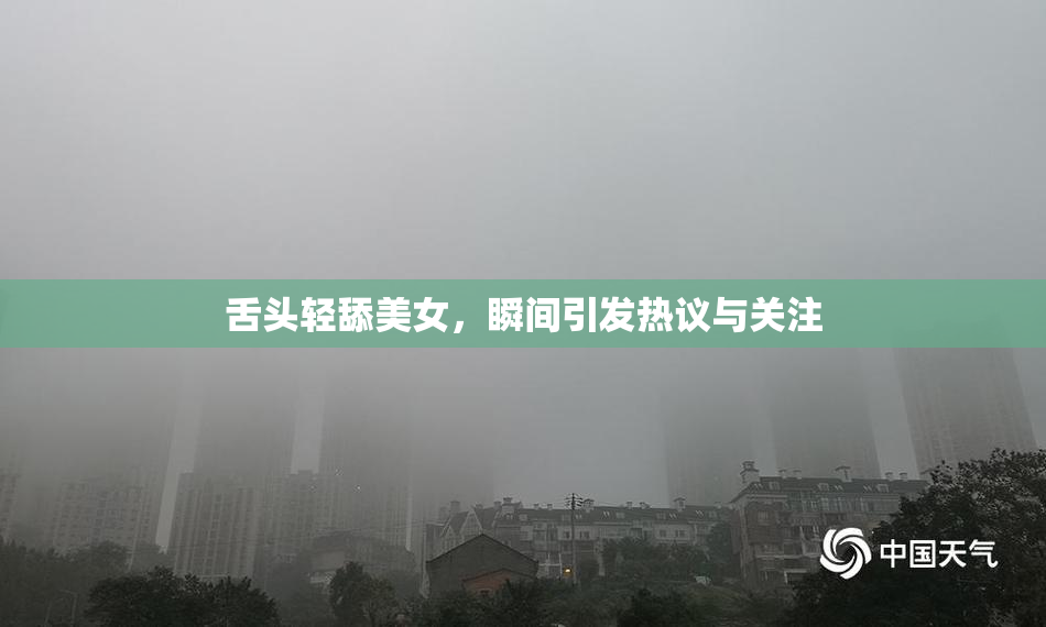 舌头轻舔美女，瞬间引发热议与关注