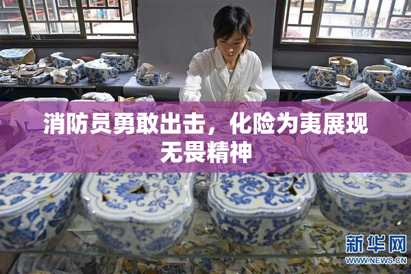 消防员勇敢出击，化险为夷展现无畏精神