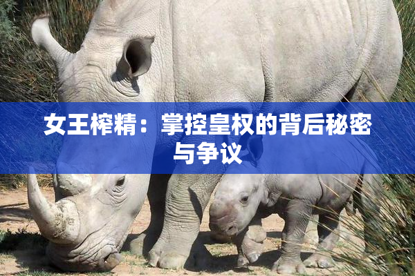 女王榨精：掌控皇权的背后秘密与争议
