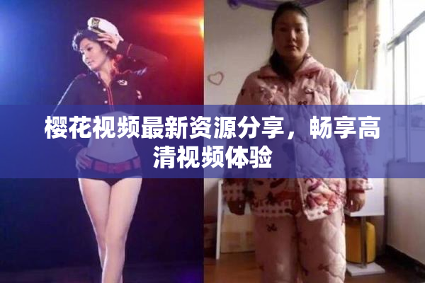 樱花视频最新资源分享，畅享高清视频体验