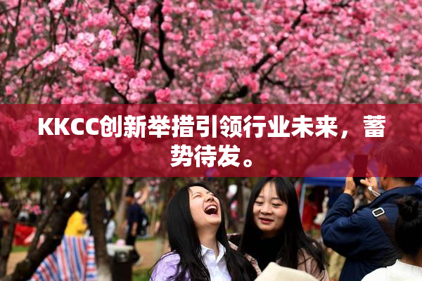 KKCC创新举措引领行业未来，蓄势待发。