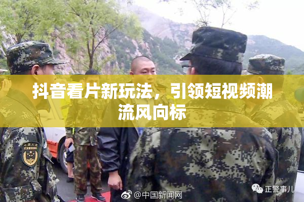 抖音看片新玩法，引领短视频潮流风向标