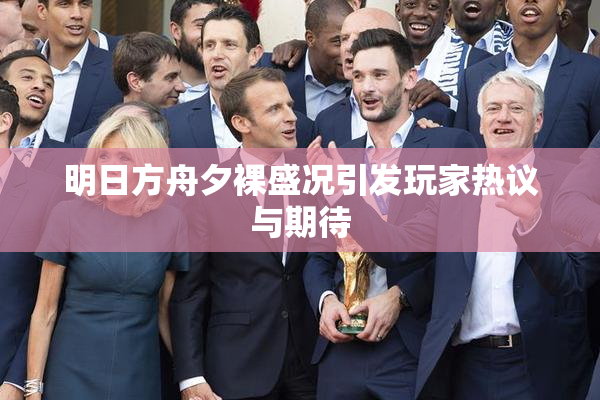 明日方舟夕裸盛况引发玩家热议与期待