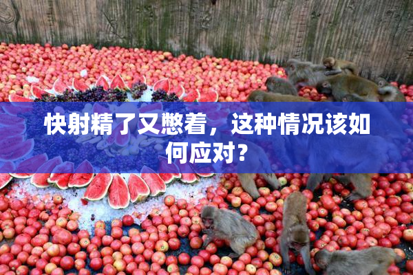 快射精了又憋着，这种情况该如何应对？