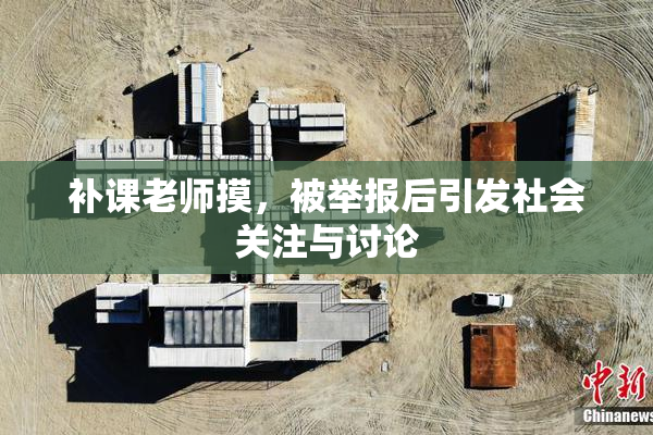 补课老师摸，被举报后引发社会关注与讨论