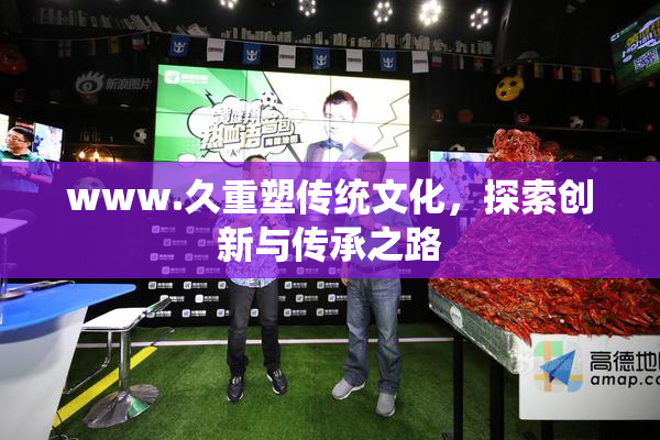 www.久重塑传统文化，探索创新与传承之路