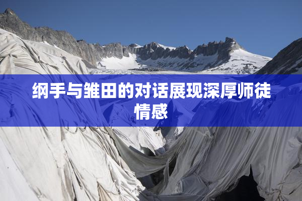 纲手与雏田的对话展现深厚师徒情感