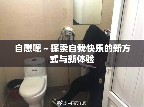 自慰嗯～探索自我快乐的新方式与新体验
