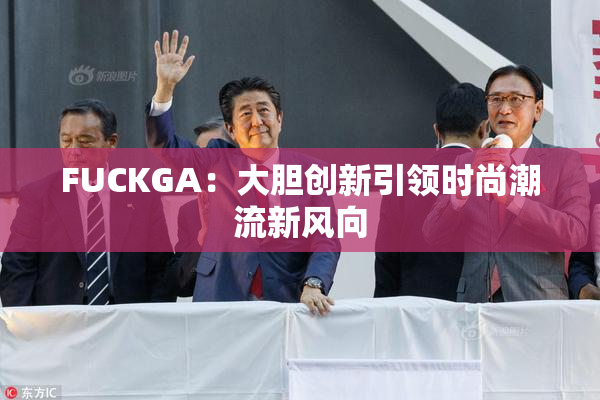 FUCKGA：大胆创新引领时尚潮流新风向