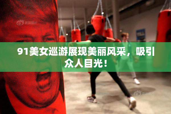 91美女巡游展现美丽风采，吸引众人目光！