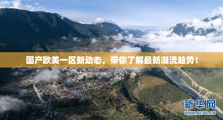 国产欧美一区新动态，带你了解最新潮流趋势！