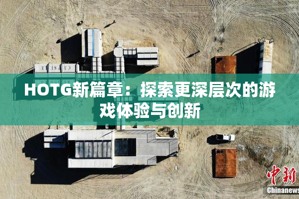 HOTG新篇章：探索更深层次的游戏体验与创新