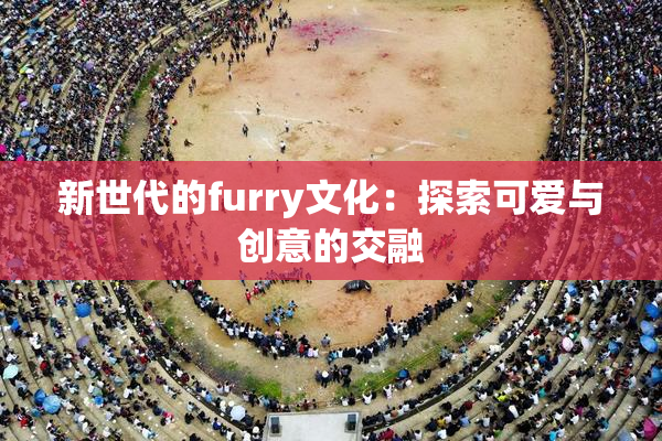 新世代的furry文化：探索可爱与创意的交融