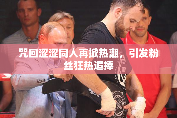 咒回涩涩同人再掀热潮，引发粉丝狂热追捧
