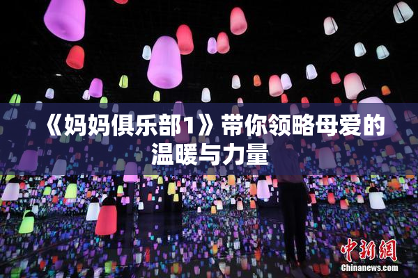 《妈妈俱乐部1》带你领略母爱的温暖与力量