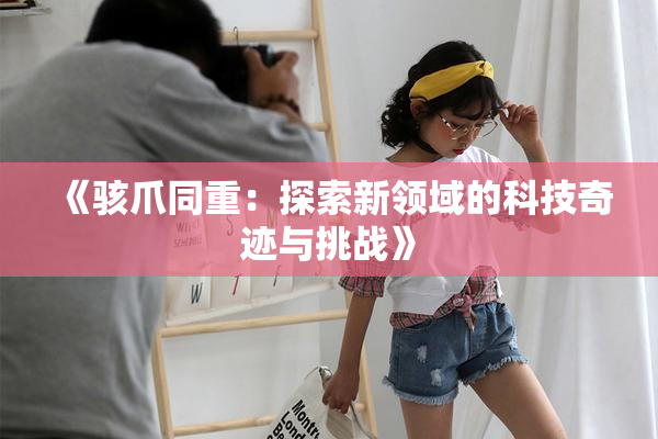 《骇爪同重：探索新领域的科技奇迹与挑战》