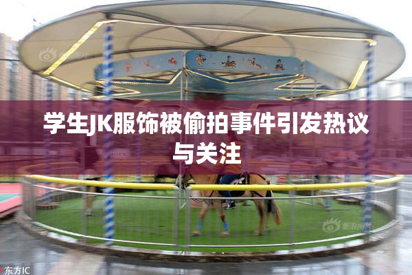 学生JK服饰被偷拍事件引发热议与关注
