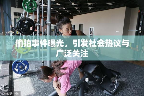 偷拍事件曝光，引发社会热议与广泛关注