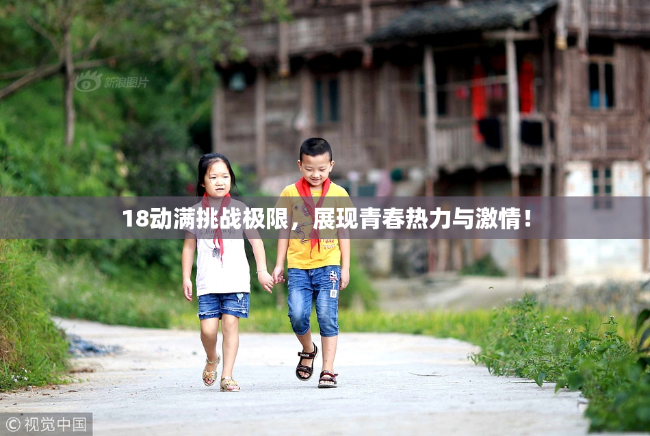 18动满挑战极限，展现青春热力与激情！