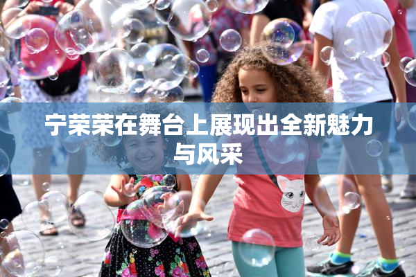 宁荣荣在舞台上展现出全新魅力与风采