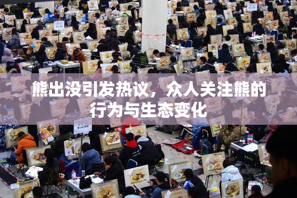 熊出没引发热议，众人关注熊的行为与生态变化