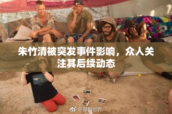 朱竹清被突发事件影响，众人关注其后续动态