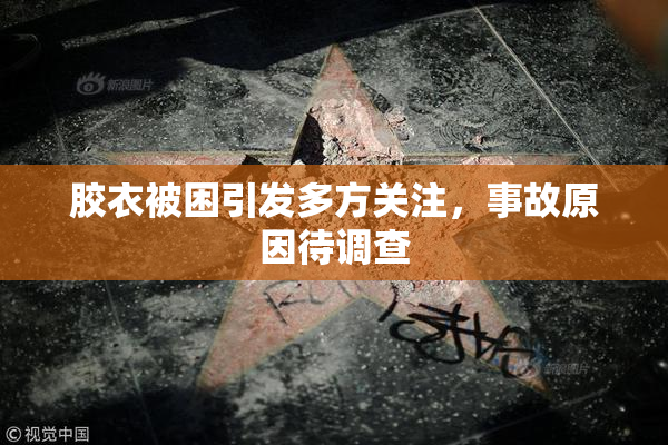 胶衣被困引发多方关注，事故原因待调查