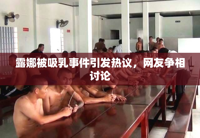 露娜被吸乳事件引发热议，网友争相讨论